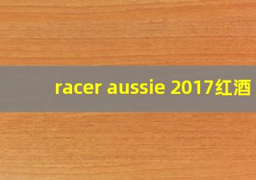 racer aussie 2017红酒